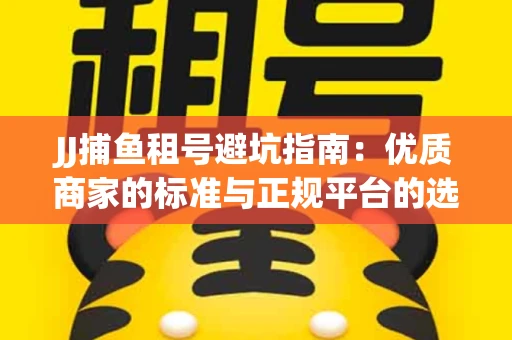 JJ捕鱼租号避坑指南：优质商家的标准与正规平台的选择策略