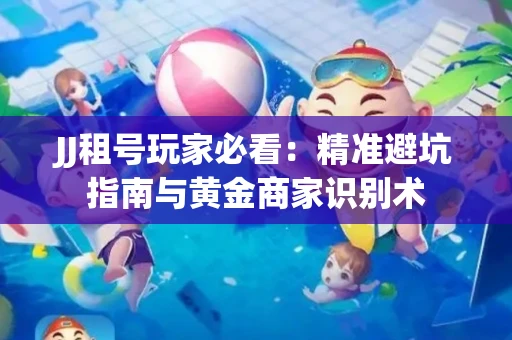 JJ租号玩家必看：精准避坑指南与黄金商家识别术