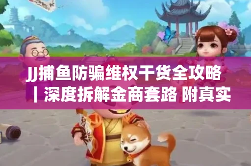 JJ捕鱼防骗维权干货全攻略｜深度拆解金商套路 附真实操作案例